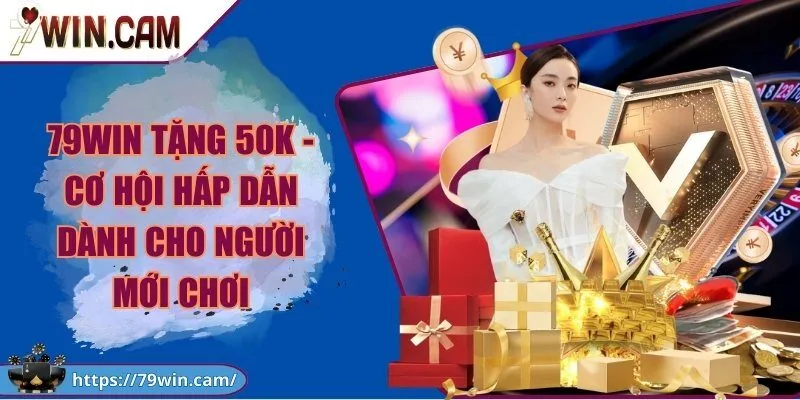 79WIN tặng 50k - Cơ hội hấp dẫn dành cho người mới chơi