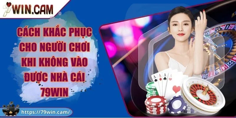 Cách khắc phục cho người chơi khi không vào được Cổng Game 79Win